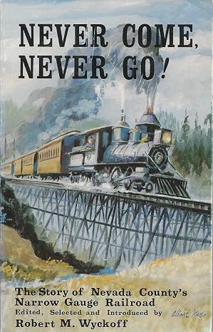 Never Come, Never Go! The Story of the Nevada County's Narrow Gauge Railroad by Robert Wyckoff W-14